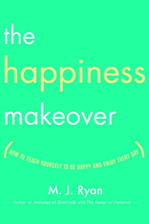 M. J. Ryan/Happiness Makeover,The@How To Teach Yourself To Be Happy And Enjoy Every